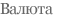 Валюта
